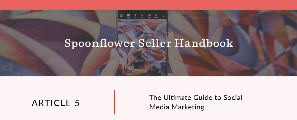 The Ultimate Guide to Social Media Marketing | Spoonflower Blog 