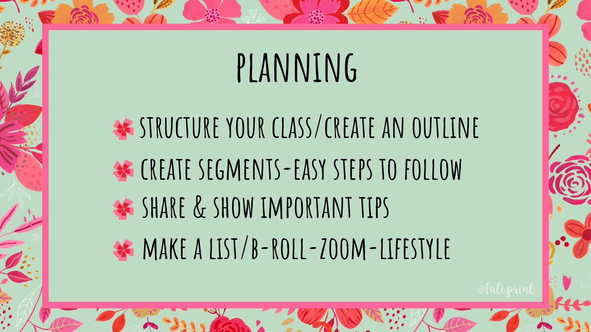 Image of a slide from the webinar with a pink floral border. In black all caps, the word “Planning” is at the top of the slide inside of a large mint text box. Underneath are four bullet points in the shape of pink flowers with the following points, also in black all caps font, “Structure your class/Create an outline,” “Create segments-easy steps to follow,” “Share and show important tips” and “Make a list/B-roll-oom-lifestyle.”